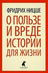 Фридрих Ницше: О пользе и вреде истории для жизни